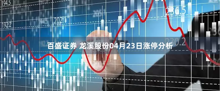 百盛证券 龙溪股份04月23日涨停分析