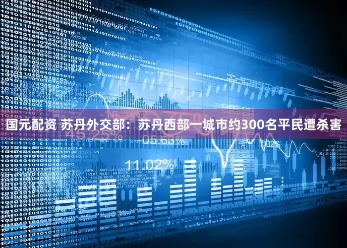 国元配资 苏丹外交部：苏丹西部一城市约300名平民遭杀害
