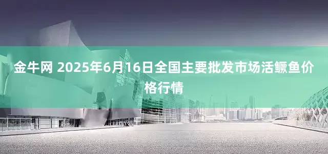 金牛网 2025年6月16日全国主要批发市场活鳜鱼价格行情