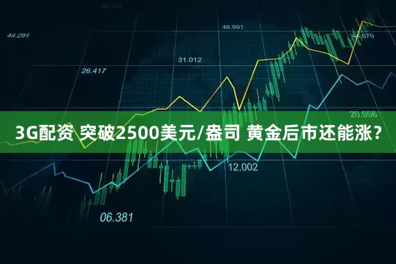 3G配资 突破2500美元/盎司 黄金后市还能涨？