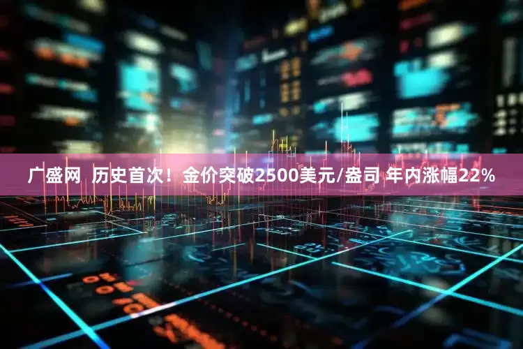 广盛网  历史首次！金价突破2500美元/盎司 年内涨幅22%