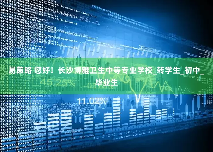 易策略 您好！长沙博雅卫生中等专业学校_转学生_初中_毕业生