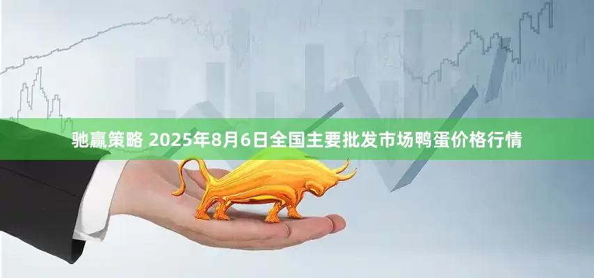 驰赢策略 2025年8月6日全国主要批发市场鸭蛋价格行情