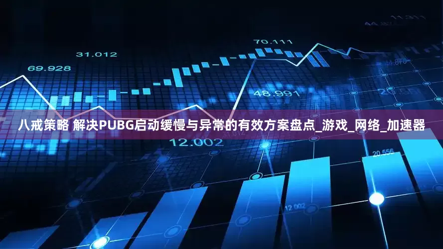 八戒策略 解决PUBG启动缓慢与异常的有效方案盘点_游戏_网络_加速器