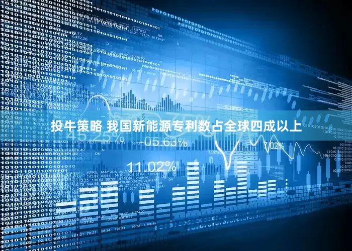 投牛策略 我国新能源专利数占全球四成以上