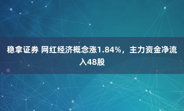 稳拿证券 网红经济概念涨1.84%，主力资金净流入48股