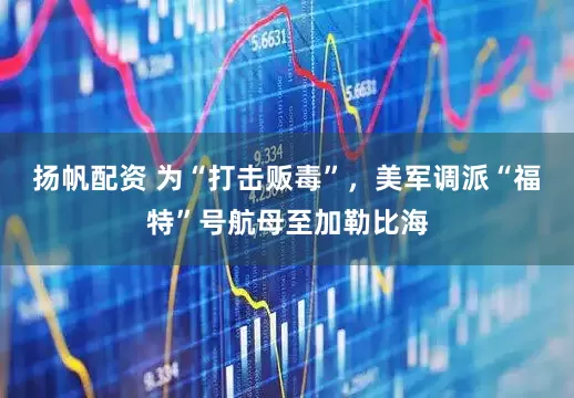 扬帆配资 为“打击贩毒”，美军调派“福特”号航母至加勒比海