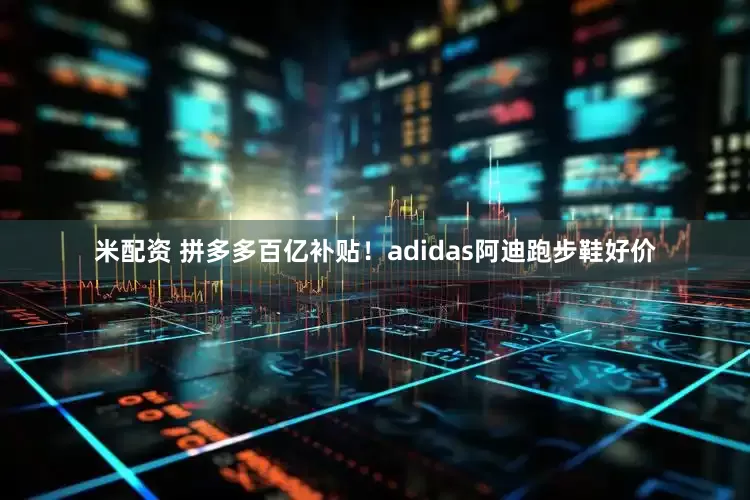 米配资 拼多多百亿补贴！adidas阿迪跑步鞋好价